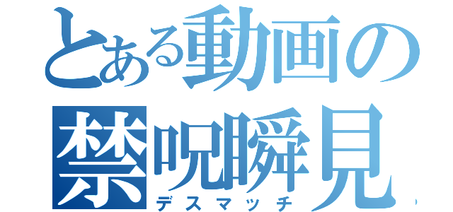 とある動画の禁呪瞬見（デスマッチ）