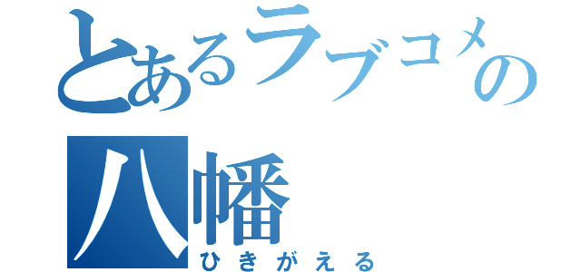 とあるラブコメの八幡（ひきがえる）