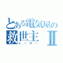 とある電気屋の救世主Ⅱ（ヒーロー）