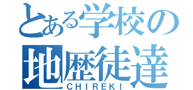 とある学校の地歴徒達（ＣＨＩＲＥＫＩ）