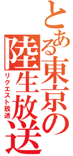 とある東京の陸生放送（リクエスト放送）