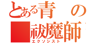 とある青の 祓魔師（エクソシスト）