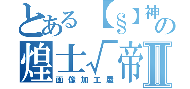 とある【§】神威の煌士√帝廻Ⅱ（画像加工屋）