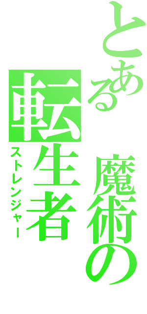 とある　魔術の転生者（ストレンジャー）