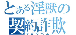 とある淫獣の契約詐欺（キュウベエ）