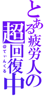 とある疲労人の超回復中（＠てぃんくる）