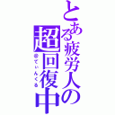 とある疲労人の超回復中（＠てぃんくる）