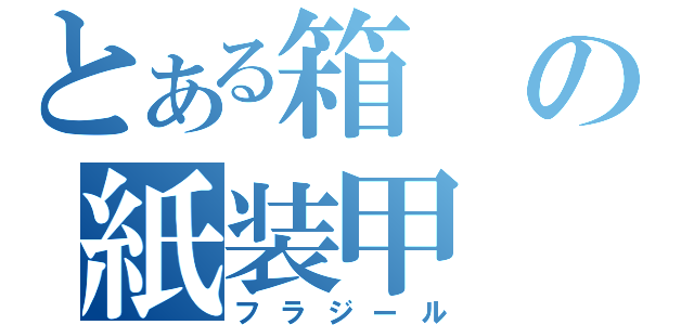 とある箱の紙装甲（フラジール）