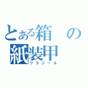 とある箱の紙装甲（フラジール）