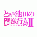 とある池田の過激行為Ⅱ（性交の秘訣）