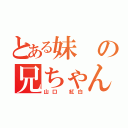 とある妹の兄ちゃん（山口 紅白）