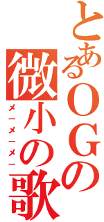 とあるＯＧの微小の歌（メ－メ－メ－）