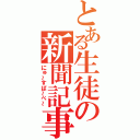 とある生徒の新聞記事（にゅ～すぱ～ぺ～）