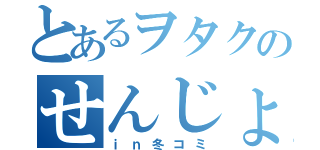 とあるヲタクのせんじょう（ｉｎ冬コミ）