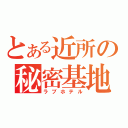 とある近所の秘密基地（ラブホテル）