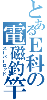 とあるＥ科の電磁釣竿（スーパーロッド）