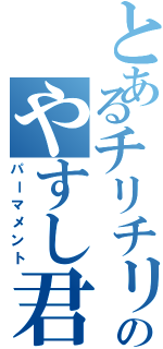 とあるチリチリのやすし君（パーマメント）