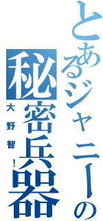 とあるジャニーズの秘密兵器（大野智！）