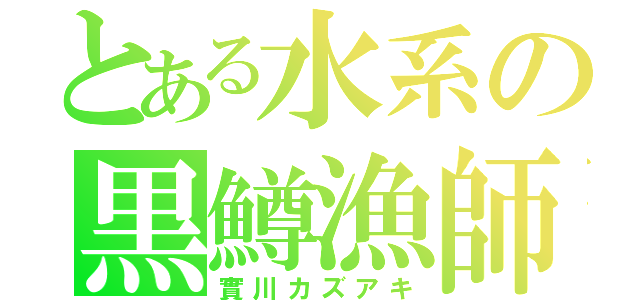 とある水系の黒鱒漁師（實川カズアキ）