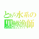 とある水系の黒鱒漁師（實川カズアキ）