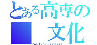 とある高専の  文化祭（Ｃｕｌｔｕｒｅ Ｆｅｓｔｉｖａｌ）