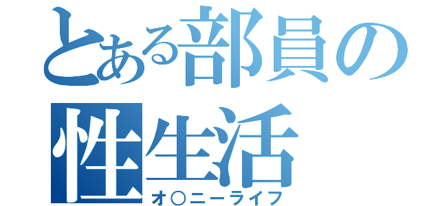 とある部員の性生活（オ○ニーライフ）