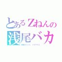 とあるＺねんの浅尾バカ（浅尾ゆうたら、うちやろ◎）