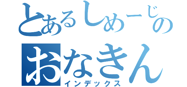 とあるしめーじのおなきん（インデックス）