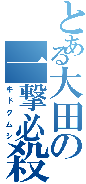 とある大田の一撃必殺（キドクムシ）