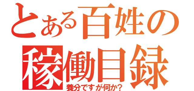 とある百姓の稼働目録（養分ですが何か？）