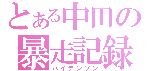 とある中田の暴走記録（ハイテンソン）