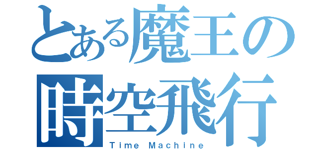 とある魔王の時空飛行（Ｔｉｍｅ Ｍａｃｈｉｎｅ）