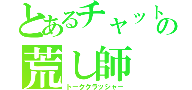 とあるチャットの荒し師（トーククラッシャー）