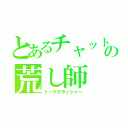 とあるチャットの荒し師（トーククラッシャー）