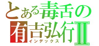 とある毒舌の有吉弘行Ⅱ（インデックス）