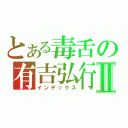 とある毒舌の有吉弘行Ⅱ（インデックス）