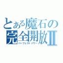 とある魔石の完全開放Ⅱ（パーフェクトパワー）