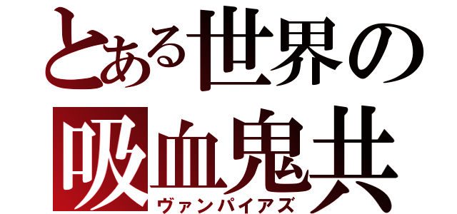 とある世界の吸血鬼共（ヴァンパイアズ）