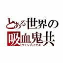 とある世界の吸血鬼共（ヴァンパイアズ）