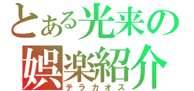 とある光来の娯楽紹介（テラカオス）