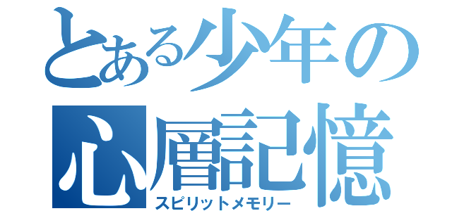 とある少年の心層記憶（スピリットメモリー）