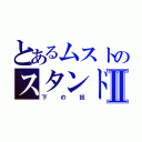 とあるムストのスタンドⅡ（下の奴）