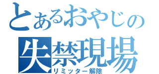 とあるおやじの失禁現場（リミッター解除）