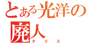 とある光洋の廃人（クリス）