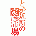 とある近所の家族市場（ファミリーマート）