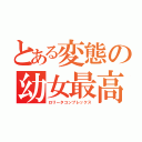 とある変態の幼女最高（ロリータコンプレックス）