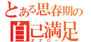 とある思春期の自己満足（オナ〇ー）