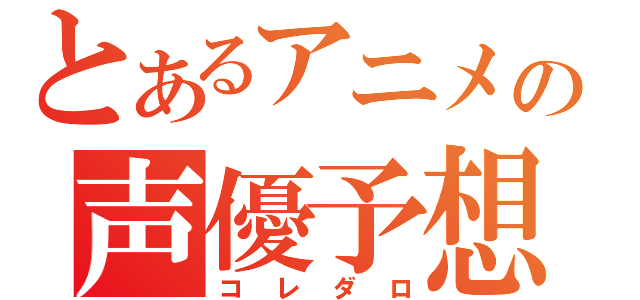 とあるアニメの声優予想（コレダロ）