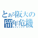 とある阪大の留年危機（サイリフラグ）