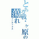 とある戦场ヶ原の蕩れ（インデックス）